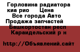 Горловина радиатора киа рио 3 › Цена ­ 500 - Все города Авто » Продажа запчастей   . Башкортостан респ.,Караидельский р-н